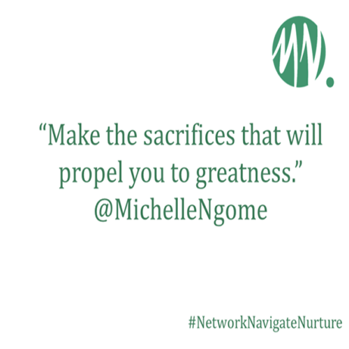 “Make the sacrifices that will propel you to greatness.” @MichelleNgome #NetworkNavigateNurture copy