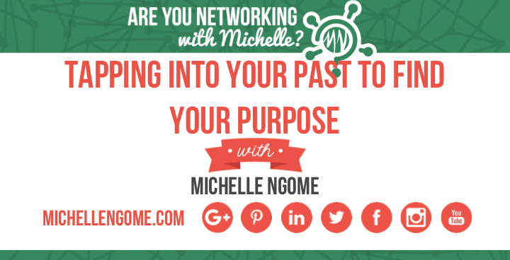Tapping Into Your Past To Find Your Purpose on Networking With Michelle